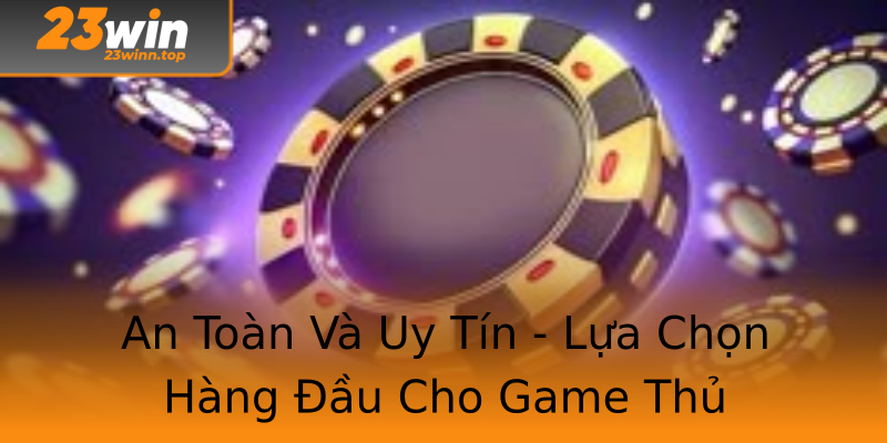 An Toàn Và Uy Tín - Lựa Chọn Hàng Đầu Cho Game Thủ