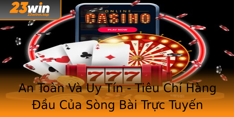An Toàn Và Uy Tín - Tiêu Chí Hàng Đầu Của Sòng Bài Trực Tuyến