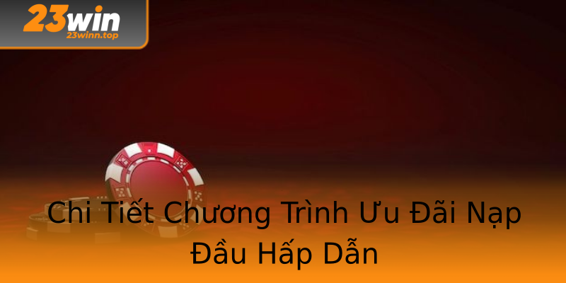 Chi Tiết Chương Trình Ưu Đãi Nạp Đầu Hấp Dẫn