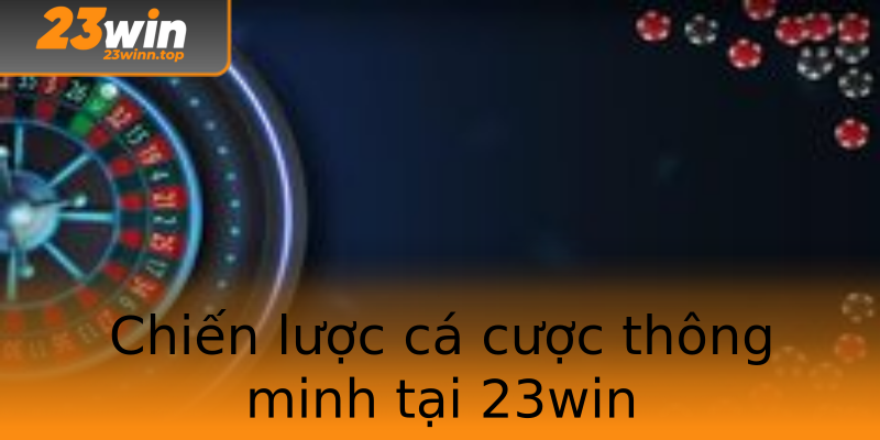 Chiến lược cá cược thông minh tại 23win