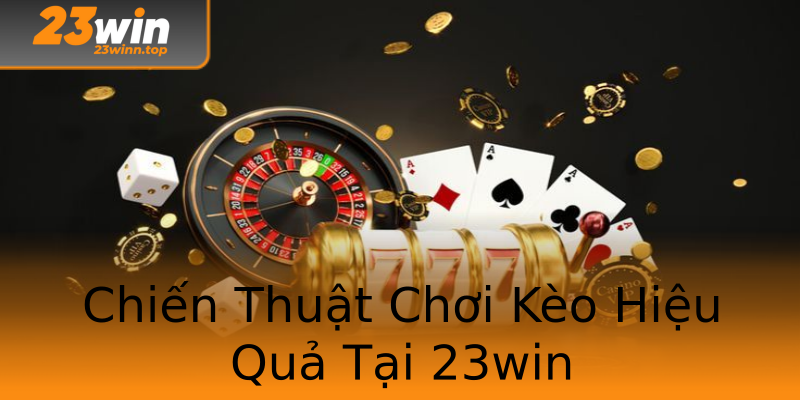 Chiến Thuật Chơi Kèo Hiệu Quả Tại 23win