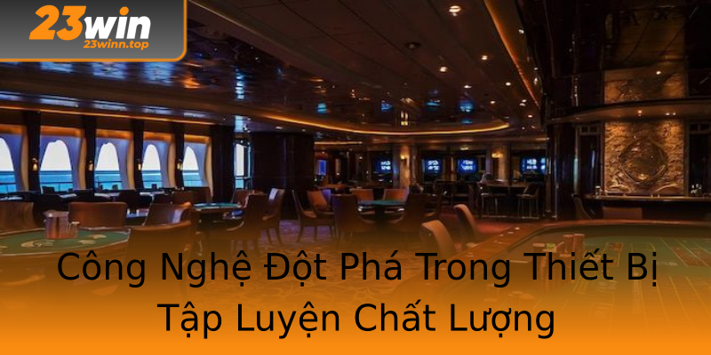 Công Nghệ Đột Phá Trong Thiết Bị Tập Luyện Chất Lượng