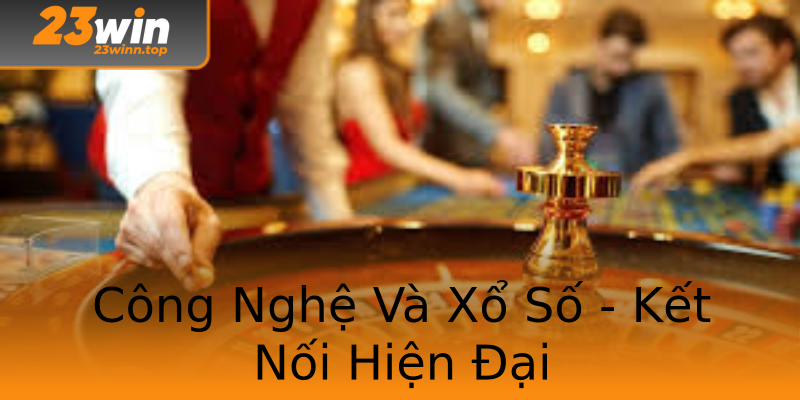 Công Nghệ Và Xổ Số - Kết Nối Hiện Đại
