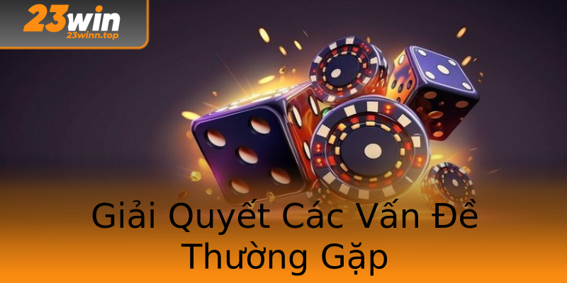 Giải Quyết Các Vấn Đề Thường Gặp