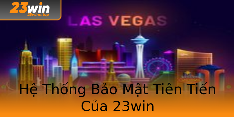 Hệ Thống Bảo Mật Tiên Tiến Của 23win
