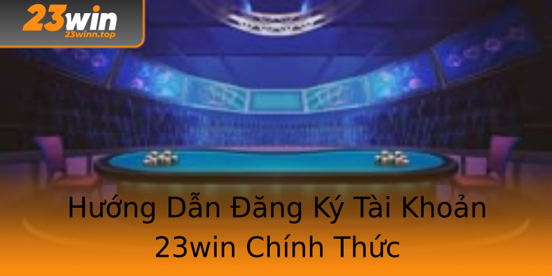 Hướng Dẫn Đăng Ký Tài Khoản 23win Chính Thức