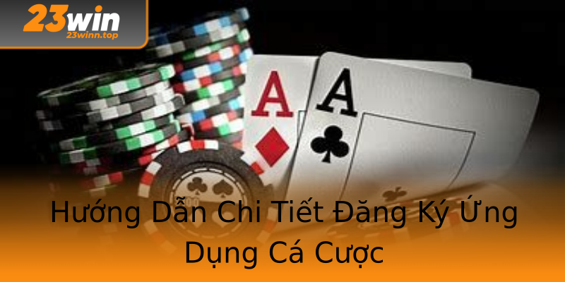 Hướng Dẫn Chi Tiết Đăng Ký Ứng Dụng Cá Cược