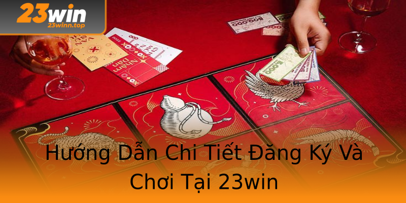 Hướng Dẫn Chi Tiết Đăng Ký Và Chơi Tại 23win