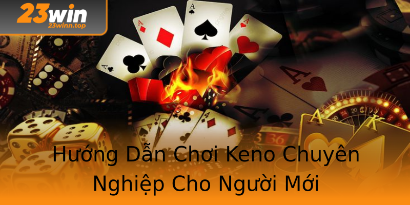 Hướng Dẫn Chơi Keno Chuyên Nghiệp Cho Người Mới