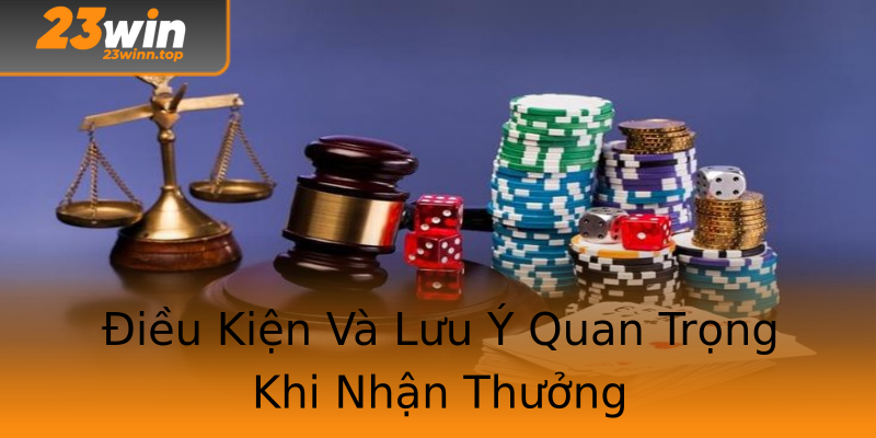 Điều Kiện Và Lưu Ý Quan Trọng Khi Nhận Thưởng