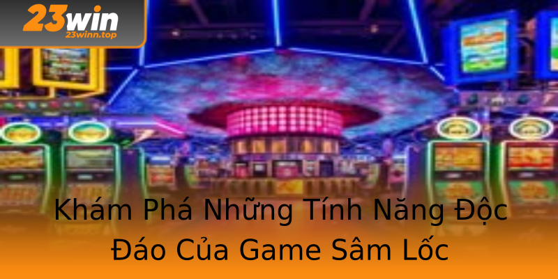 Khám Phá Những Tính Năng Độc Đáo Của Game Sâm Lốc