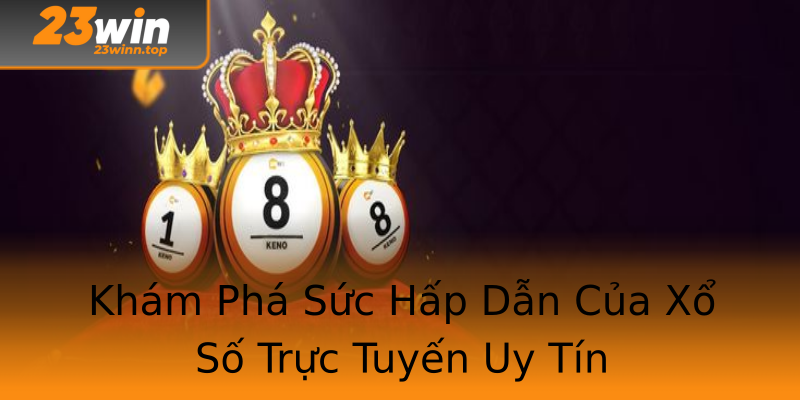 Khám Phá Sức Hấp Dẫn Của Xổ Số Trực Tuyến Uy Tín