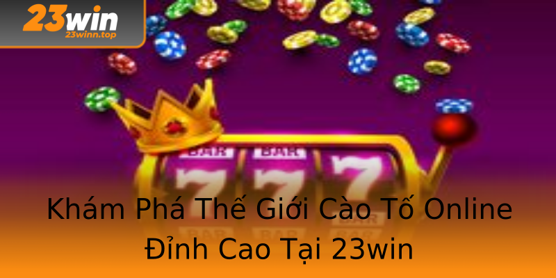 Khám Phá Thế Giới Cào Tố Online Đỉnh Cao Tại 23win