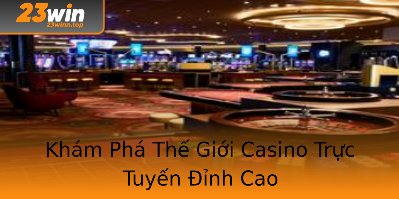 Khám Phá Thế Giới Casino Trực Tuyến Đỉnh Cao