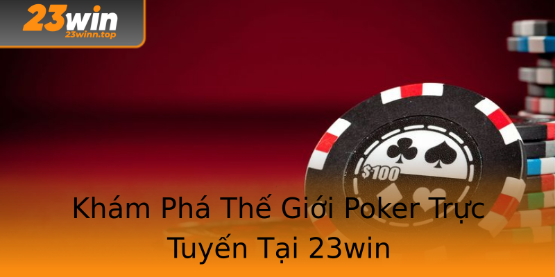 Khám Phá Thế Giới Poker Trực Tuyến Tại 23win