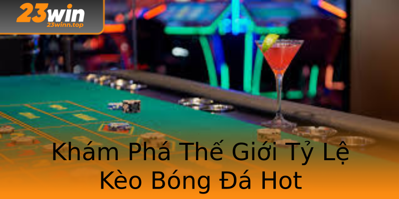 Khám Phá Thế Giới Tỷ Lệ Kèo Bóng Đá Hot