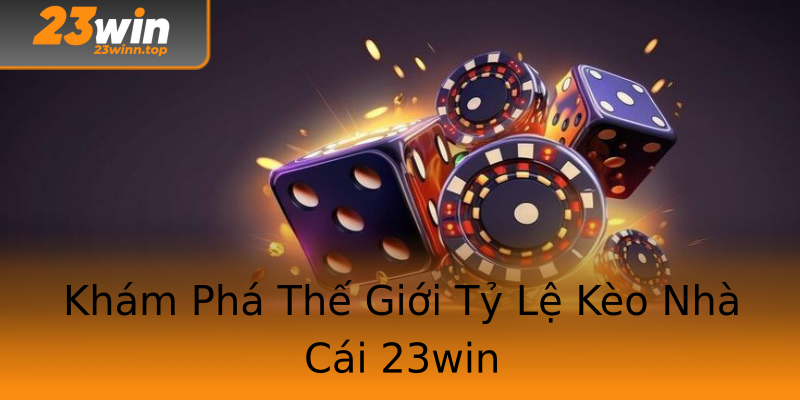 Khám Phá Thế Giới Tỷ Lệ Kèo Nhà Cái 23win