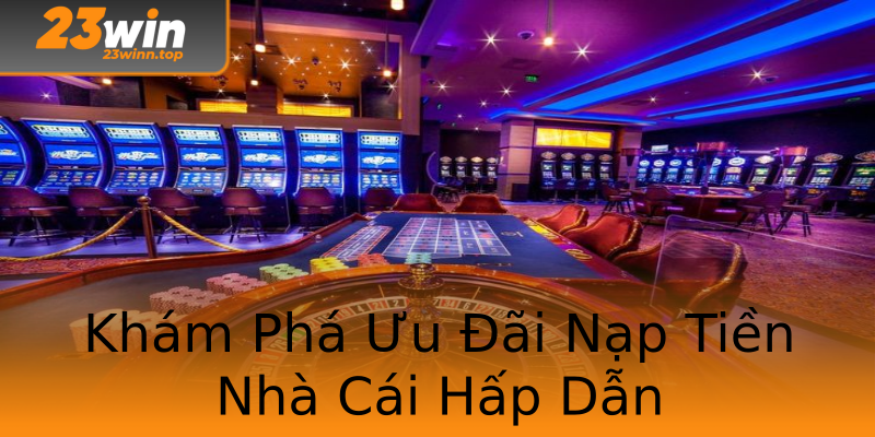 Khám Phá Ưu Đãi Nạp Tiền Nhà Cái Hấp Dẫn