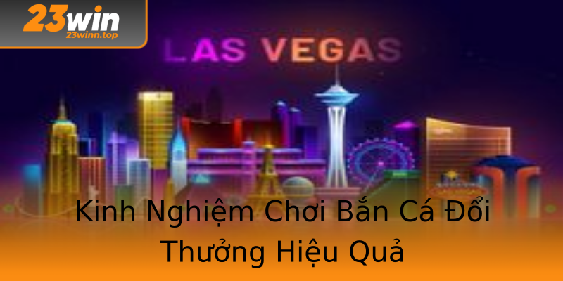 Kinh Nghiệm Chơi Bắn Cá Đổi Thưởng Hiệu Quả