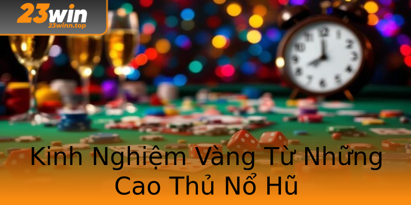 Kinh Nghiệm Vàng Từ Những Cao Thủ Nổ Hũ