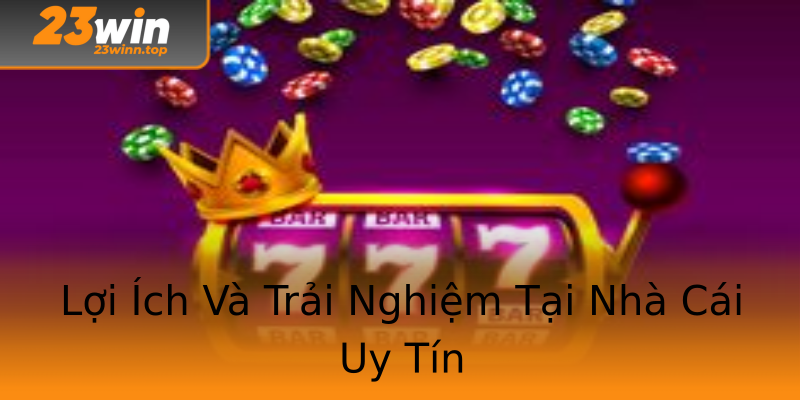 Lợi Ích Và Trải Nghiệm Tại Nhà Cái Uy Tín