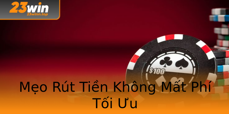 Mẹo Rút Tiền Không Mất Phí Tối Ưu