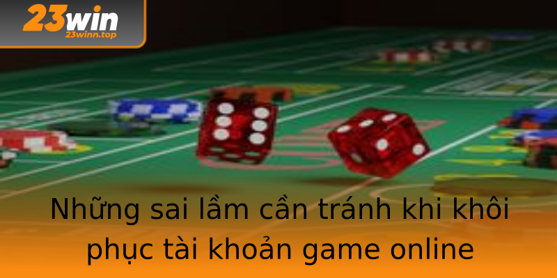 Những sai lầm cần tránh khi khôi phục tài khoản game online