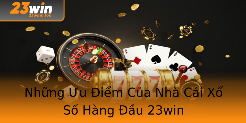 Những Ưu Điểm Của Nhà Cái Xổ Số Hàng Đầu 23win