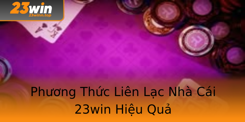 Phương Thức Liên Lạc Nhà Cái 23win Hiệu Quả