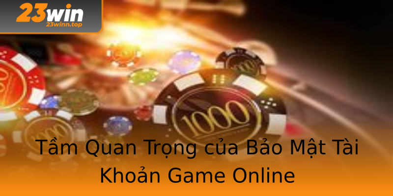 Tầm Quan Trọng của Bảo Mật Tài Khoản Game Online