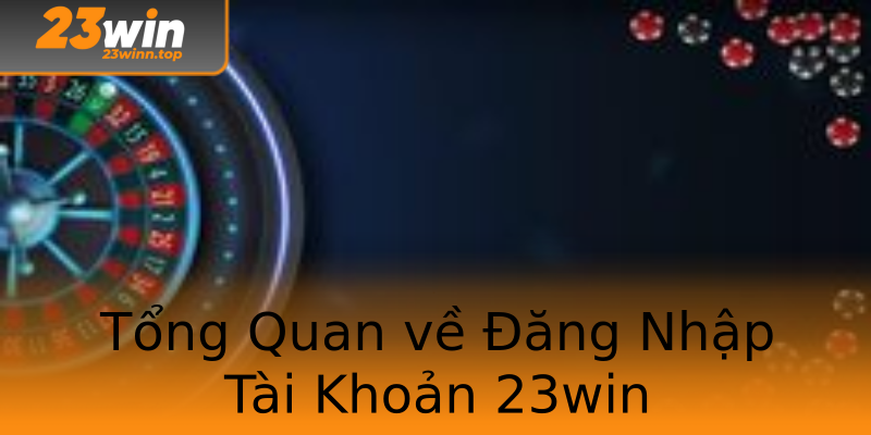 Tổng Quan về Đăng Nhập Tài Khoản 23win