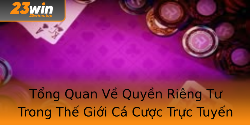 Tổng Quan Về Quyền Riêng Tư Trong Thế Giới Cá Cược Trực Tuyến