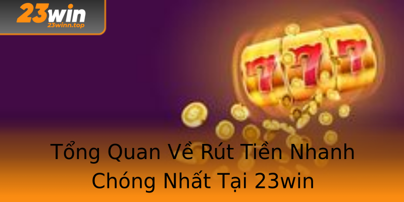 Tổng Quan Về Rút Tiền Nhanh Chóng Nhất Tại 23win