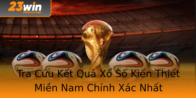 Tra Cứu Kết Quả Xổ Số Kiến Thiết Miền Nam Chính Xác Nhất