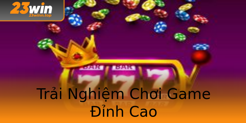 Trải Nghiệm Chơi Game Đỉnh Cao
