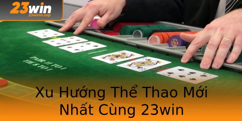Xu Hướng Thể Thao Mới Nhất Cùng 23win